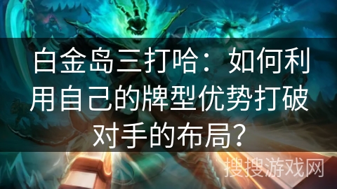 白金岛三打哈：如何利用自己的牌型优势打破对手的布局？