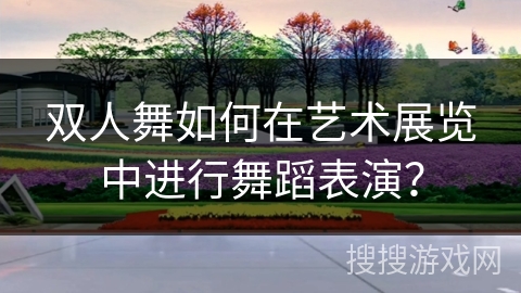 双人舞如何在艺术展览中进行舞蹈表演？