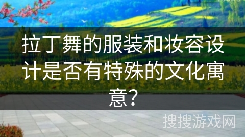 拉丁舞的服装和妆容设计是否有特殊的文化寓意？