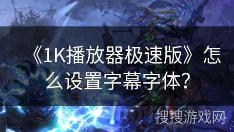 《1K播放器极速版》怎么设置字幕字体？