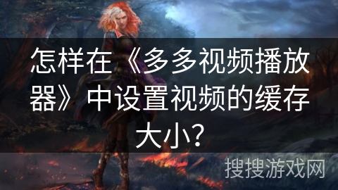 怎样在《多多视频播放器》中设置视频的缓存大小？