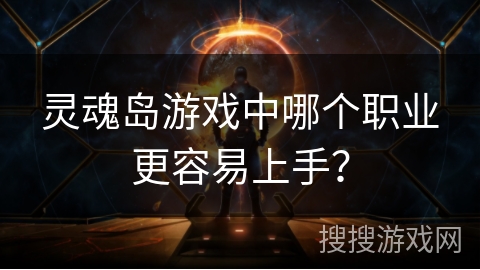 灵魂岛游戏中哪个职业更容易上手？