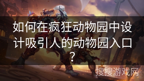 如何在疯狂动物园中设计吸引人的动物园入口？