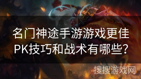 名门神途手游游戏更佳PK技巧和战术有哪些？