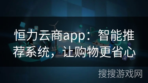 恒力云商app:智能推荐系统,让购物更省心 恒力云商app:智能推荐系统,让购物更省心