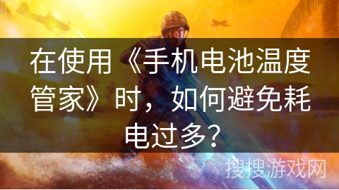 在使用《手机电池温度管家》时，如何避免耗电过多？