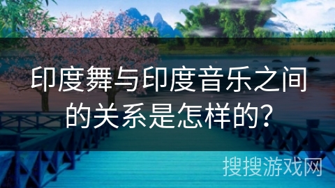 印度舞与印度音乐之间的关系是怎样的？