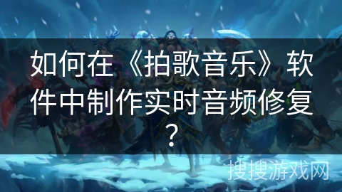如何在《拍歌音乐》软件中制作实时音频修复？