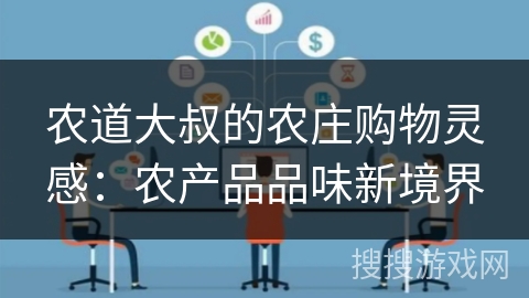 农道大叔的农庄购物灵感：农产品品味新境界