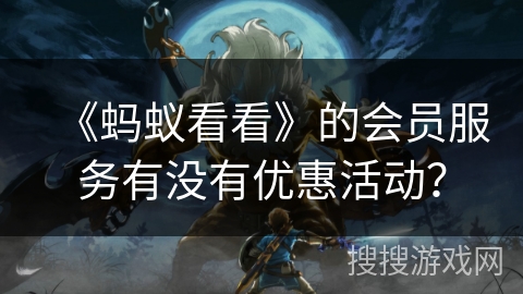 《蚂蚁看看》的会员服务有没有优惠活动？