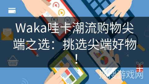 Waka哇卡潮流购物尖端之选：挑选尖端好物！