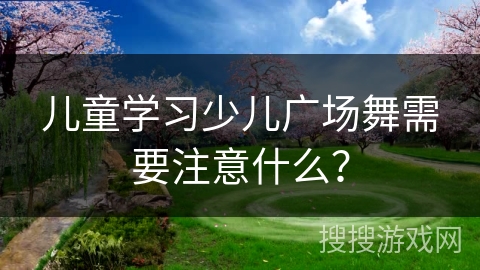 儿童学习少儿广场舞需要注意什么？