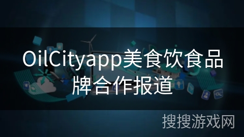 OilCityapp美食饮食品牌合作报道