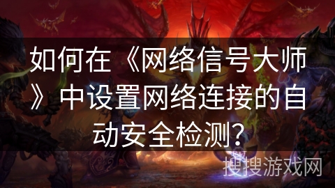 如何在《网络信号大师》中设置网络连接的自动安全检测？