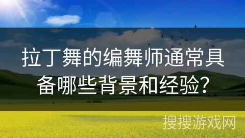 拉丁舞的编舞师通常具备哪些背景和经验？