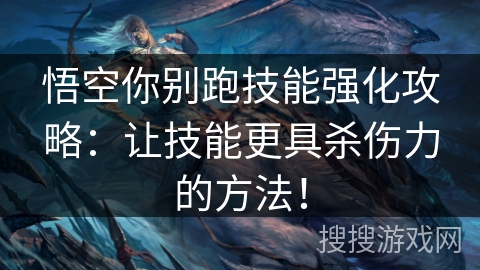 悟空你别跑技能强化攻略：让技能更具杀伤力的方法！
