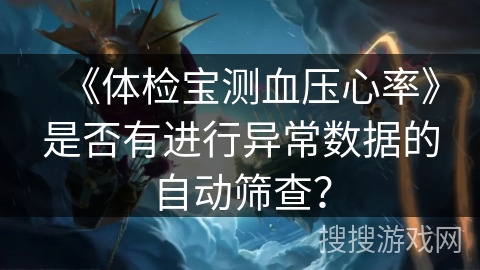 《体检宝测血压心率》是否有进行异常数据的自动筛查? 《体检宝测血压心率》是否有进行异常数据的自动筛查?