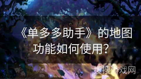 《单多多助手》的地图功能如何使用？
