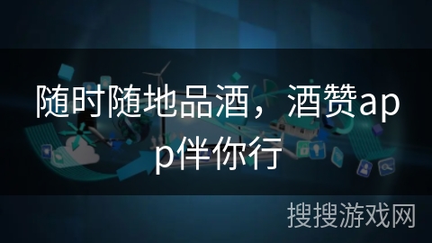 随时随地品酒，酒赞app伴你行
