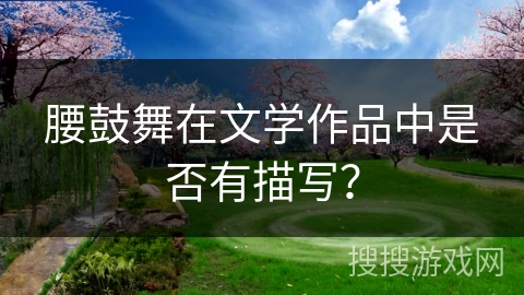 腰鼓舞在文学作品中是否有描写？