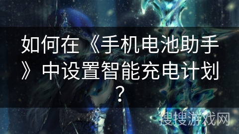如何在《手机电池助手》中设置智能充电计划？