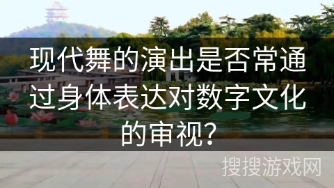 现代舞的演出是否常通过身体表达对数字文化的审视？