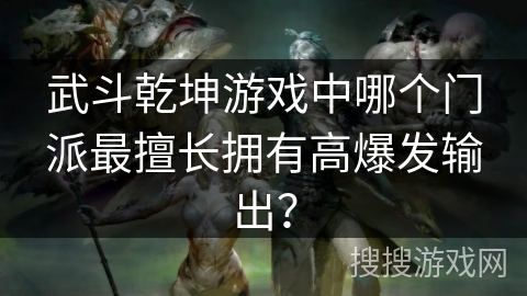 武斗乾坤游戏中哪个门派最擅长拥有高爆发输出？