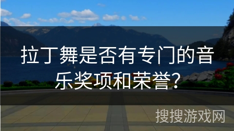 拉丁舞是否有专门的音乐奖项和荣誉？