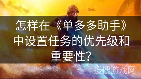 怎样在《单多多助手》中设置任务的优先级和重要性? 怎样在《单多多助手》中设置任务的优先级和重要性?