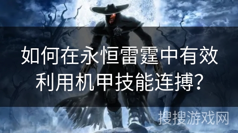 如何在永恒雷霆中有效利用机甲技能连搏？