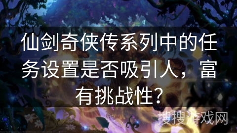 仙剑奇侠传系列中的任务设置是否吸引人，富有挑战性？