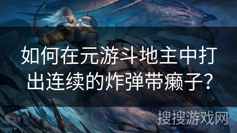 如何在元游斗地主中打出连续的炸弹带癞子？