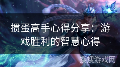 掼蛋高手心得分享:游戏胜利的智慧心得 掼蛋高手心得分享:游戏胜利的智慧心得