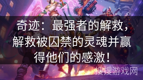 奇迹:最强者的解救,解救被囚禁的灵魂并赢得他们的感激! 奇迹:最强者的解救,解救被囚禁的灵魂并赢得他们的感激!