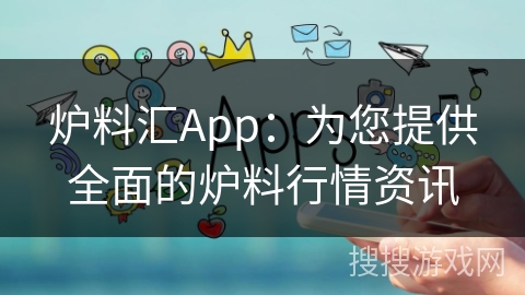 炉料汇App:为您提供全面的炉料行情资讯 炉料汇App:为您提供全面的炉料行情资讯