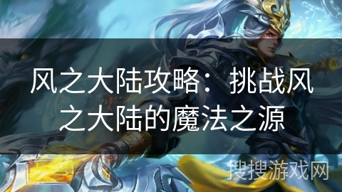 风之大陆攻略:挑战风之大陆的魔法之源 风之大陆攻略:挑战风之大陆的魔法之源