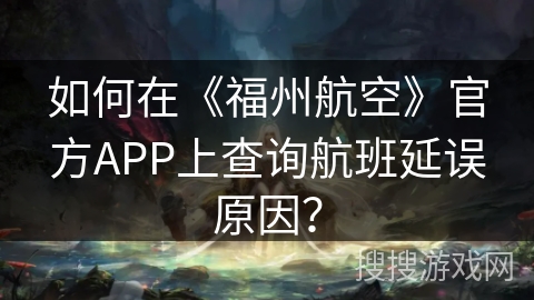 如何在《福州航空》官方APP上查询航班延误原因? 如何在《福州航空》官方APP上查询航班延误原因?