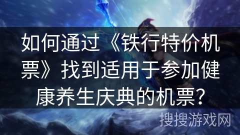 如何通过《铁行特价机票》找到适用于参加健康养生庆典的机票？