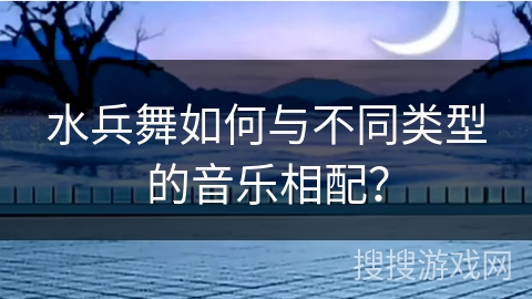 水兵舞如何与不同类型的音乐相配？