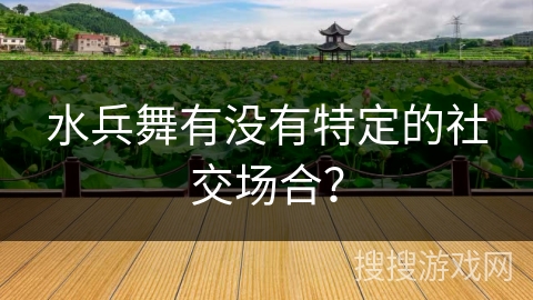 水兵舞有没有特定的社交场合？