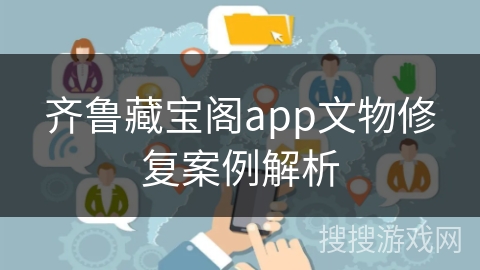 齐鲁藏宝阁app文物修复案例解析