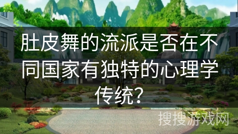肚皮舞的流派是否在不同国家有独特的心理学传统？