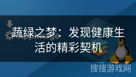 蔬绿之梦：发现健康生活的精彩契机