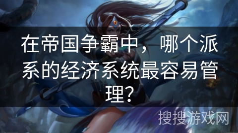 在帝国争霸中，哪个派系的经济系统最容易管理？