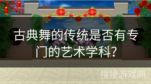 古典舞的传统是否有专门的艺术学科？
