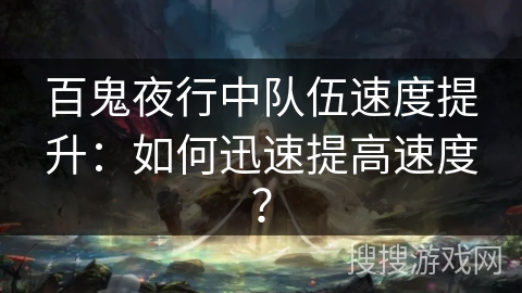 百鬼夜行中队伍速度提升：如何迅速提高速度？