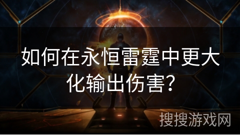 如何在永恒雷霆中更大化输出伤害？