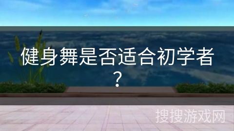 健身舞是否适合初学者? 健身舞是否适合初学者?