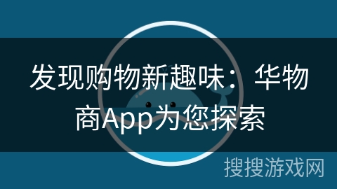发现购物新趣味:华物商App为您探索 发现购物新趣味:华物商App为您探索