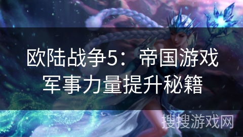 欧陆战争5：帝国游戏军事力量提升秘籍
